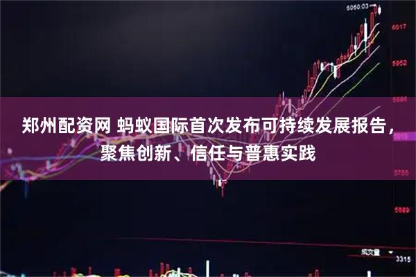 郑州配资网 蚂蚁国际首次发布可持续发展报告，聚焦创新、信任与普惠实践