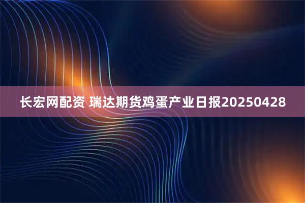 长宏网配资 瑞达期货鸡蛋产业日报20250428