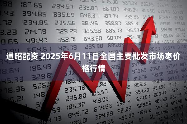 通昭配资 2025年6月11日全国主要批发市场枣价格行情