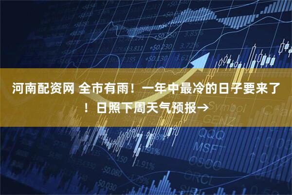 河南配资网 全市有雨！一年中最冷的日子要来了！日照下周天气预报→